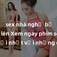 sex nhà nghỉ bị quay lén Xem ngay phim sex mới nhất với những cảnh nóng hổi không thể bỏ lỡ! Cơ hội tận hưởng những khoảnh khắc đầy kích thích ngay hôm nay!