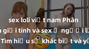 sex loli việt nam Phân biệt giữa giới tính và sex ở người lớn: Tìm hiểu sự khác biệt và yếu tố quyết định