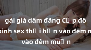 gái già dâm đãng Cặp đôi gái xinh sex thổi hồn vào đêm muộn