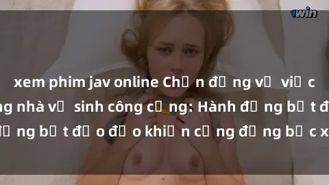 xem phim jav online Chấn động vụ việc sex trái phép trong nhà vệ sinh công cộng: Hành động bất đạo đạo khiến cộng đồng bức xúc và phẫn nộ
