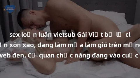 sex loạn luân vietsub Gái Việt bị lộ clip sex khiến dư luận xôn xao, đang làm mưa làm gió trên mạng xã hội và trang web đen. Cơ quan chức năng đang vào cuộc điều tra và xác minh nguồn gốc của đoạn cli