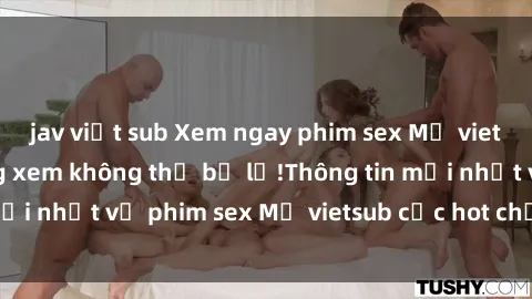 jav việt sub Xem ngay phim sex Mỹ vietsub đỉnh cao, đáng xem không thể bỏ lỡ!Thông tin mới nhất về phim sex Mỹ vietsub cực hot chỉ có tại đây.