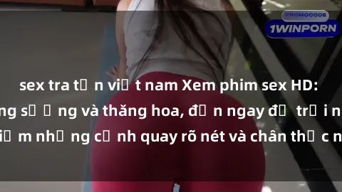 sex tra tấn việt nam Xem phim sex HD: Đỉnh cao của sự sung sướng và thăng hoa, đến ngay để trải nghiệm những cảnh quay rõ nét và chân thực nhất. Hãy cùng khám phá!