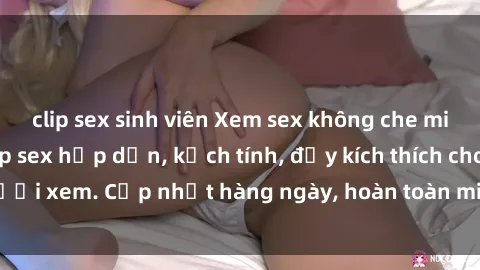 clip sex sinh viên Xem sex không che miễn phí - Những clip sex hấp dẫn, kịch tính, đầy kích thích cho người xem. Cập nhật hàng ngày, hoàn toàn miễn phí, độ phân giải cao.