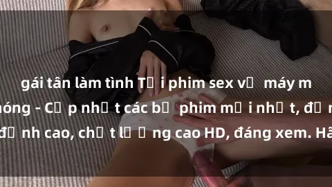 gái tân làm tình Tải phim sex về máy miễn phí và nhanh chóng - Cập nhật các bộ phim mới nhất, đỉnh cao, chất lượng cao HD, đáng xem. Hãy trải nghiệm ngay!