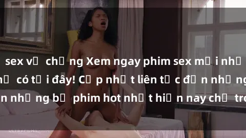 sex vợ chồng Xem ngay phim sex mới nhất, hấp dẫn nhất chỉ có tại đây! Cập nhật liên tục đến những bộ phim hot nhất hiện nay chỉ trong vài cú click!