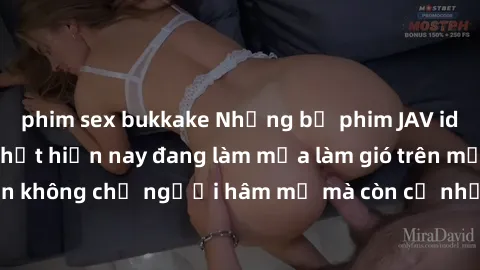 phim sex bukkake Những bộ phim JAV idol không che hot nhất hiện nay đang làm mưa làm gió trên mạng, hấp dẫn không chỉ người hâm mộ mà còn cả những ai mới tìm hiểu về thể loại này!