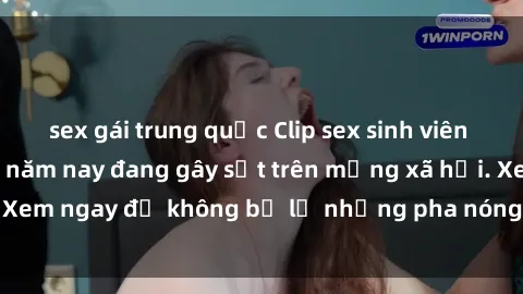 sex gái trung quốc Clip sex sinh viên mới nhất hot nhất năm nay đang gây sốt trên mạng xã hội. Xem ngay để không bỏ lỡ những pha nóng không thể bỏ qua!