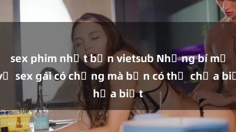 sex phim nhật bản vietsub Những bí mật về sex gái có chồng mà bạn có thể chưa biết