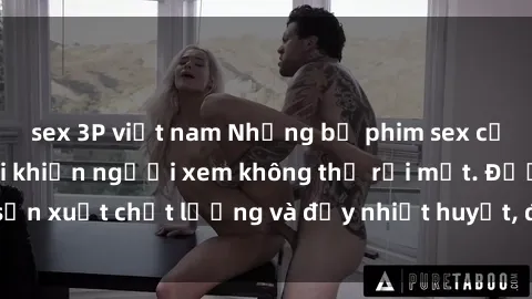 sex 3P việt nam Những bộ phim sex của phụ nữ lớn tuổi khiến người xem không thể rời mắt. Được sản xuất chất lượng và đầy nhiệt huyết, đáng xem và trải nghiệm.