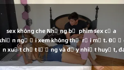 sex không che Những bộ phim sex của phụ nữ lớn tuổi khiến người xem không thể rời mắt. Được sản xuất chất lượng và đầy nhiệt huyết, đáng xem và trải nghiệm.