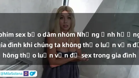 phim sex bạo dâm nhóm Những ảnh hưởng đến tình cảm gia đình khi chúng ta không thảo luận vấn đề sex trong gia đình