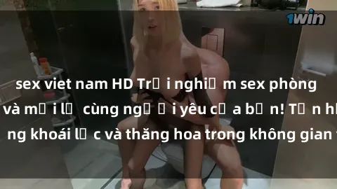sex viet nam HD Trải nghiệm sex phòng tắm đầy kích thích và mới lạ cùng người yêu của bạn! Tận hưởng khoái lạc và thăng hoa trong không gian tắm ấm áp và gợi cảm.