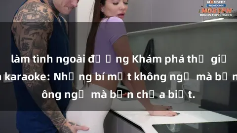 làm tình ngoài đường Khám phá thế giới sex ở quán karaoke: Những bí mật không ngờ mà bạn chưa biết.