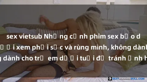 sex vietsub Những cảnh phim sex bạo dâm nhóm khiến người xem phải sốc và rùng mình, không dành cho trẻ em dưới tuổi để tránh ảnh hưởng tiêu cực.