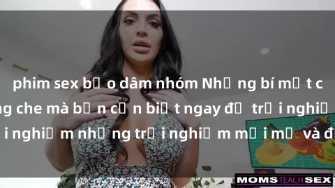phim sex bạo dâm nhóm Những bí mật của sex nhóm không che mà bạn cần biết ngay để trải nghiệm những trải nghiệm mới mẻ và đầy kích thích.