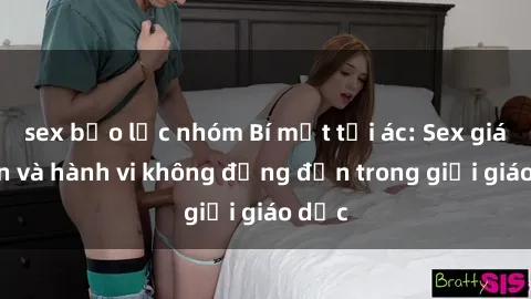 sex bạo lực nhóm Bí mật tội ác: Sex giáo viên và hành vi không đứng đắn trong giới giáo dục