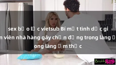 sex bạo lực vietsub Bí mật tình dục giữa nhân viên nhà hàng gây chấn động trong làng ẩm thực