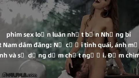 phim sex loạn luân nhật bản Những bí mật của gái Việt Nam dâm đãng: Nụ cười tinh quái, ánh mắt gợi tình và sự dụng dẫm chết người. Đắm chìm trong vòng xoay đam mê!