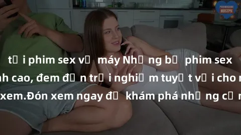 tải phim sex về máy Những bộ phim sex không che HD đỉnh cao, đem đến trải nghiệm tuyệt vời cho người xem.Đón xem ngay để khám phá những cảnh quay đẹp mắt và kích thích.