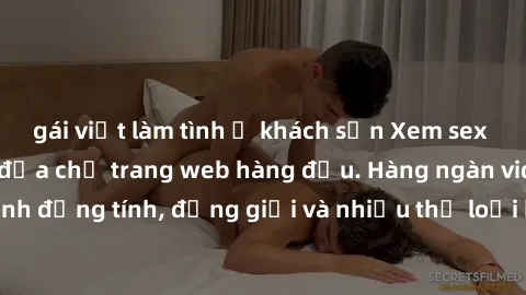 gái việt làm tình ở khách sạn Xem sex miễn phí ngay tại địa chỉ trang web hàng đầu. Hàng ngàn video và ảnh đồng tính, đồng giới và nhiều thể loại khác đang chờ bạn khám phá.