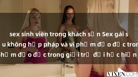 sex sinh viên trong khách sạn Sex gái sinh viên: Hành vi gấu không hợp pháp và vi phạm đạo đức trong giới trẻ đại học hiện nay