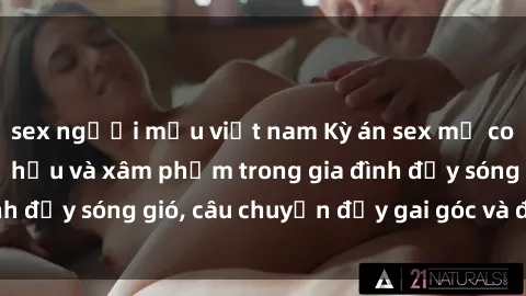 sex người mẫu việt nam Kỳ án sex mẹ con Việt Nam: Sự sở hữu và xâm phạm trong gia đình đầy sóng gió, câu chuyện đầy gai góc và đau lòng.