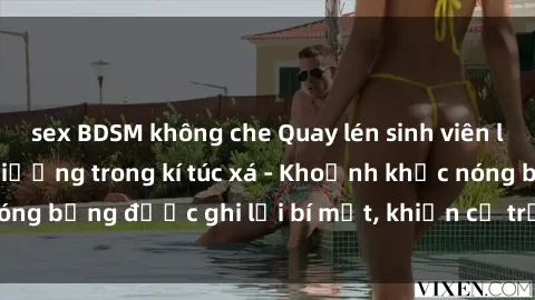 sex BDSM không che Quay lén sinh viên làm tình ngay trên giường trong kí túc xá - Khoảnh khắc nóng bỏng được ghi lại bí mật, khiến cả trường học xôn xao.