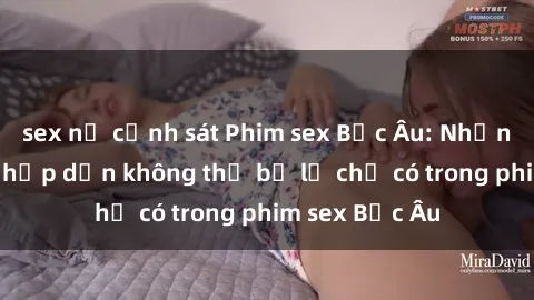 sex nữ cảnh sát Phim sex Bắc Âu: Những cảnh nóng hấp dẫn không thể bỏ lỡ chỉ có trong phim sex Bắc Âu