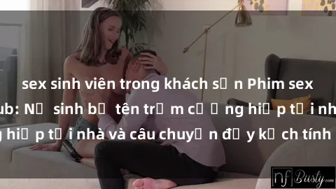 sex sinh viên trong khách sạn Phim sex cưỡng hiếp vietsub: Nữ sinh bị tên trộm cưỡng hiếp tại nhà và câu chuyện đầy kịch tính của vietsub