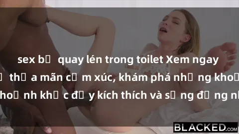 sex bị quay lén trong toilet Xem ngay sex jav không che để thỏa mãn cảm xúc, khám phá những khoảnh khắc đầy kích thích và sống động nhất chỉ trong click!