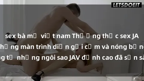 sex bà mẹ việt nam Thưởng thức sex JAV idol miễn phí: Những màn trình diễn gợi cảm và nóng bỏng từ những ngôi sao JAV đỉnh cao đã sẵn sàng để bạn khám phá.