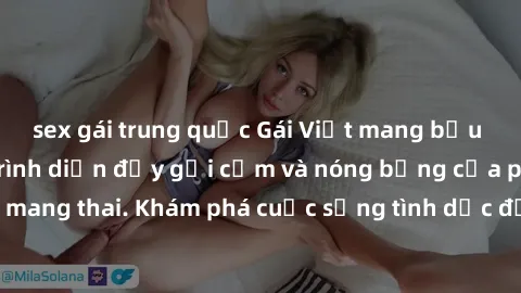 sex gái trung quốc Gái Việt mang bầu và làm tình: Màn trình diễn đầy gợi cảm và nóng bỏng của phụ nữ mang thai. Khám phá cuộc sống tình dục đầy hấp dẫn và mới lạ của họ!