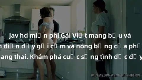 jav hd miễn phí Gái Việt mang bầu và làm tình: Màn trình diễn đầy gợi cảm và nóng bỏng của phụ nữ mang thai. Khám phá cuộc sống tình dục đầy hấp dẫn và mới lạ của họ!