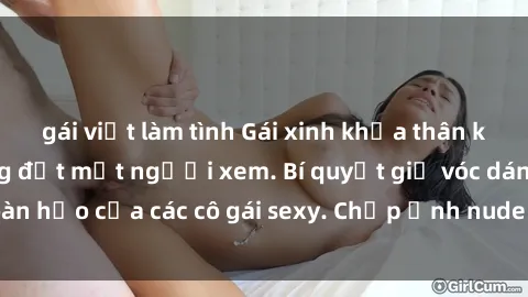 gái việt làm tình Gái xinh khỏa thân khoe dáng nóng bỏng đốt mắt người xem. Bí quyết giữ vóc dáng hoàn hảo của các cô gái sexy. Chụp ảnh nude tự tin không sợ lộ hàng.