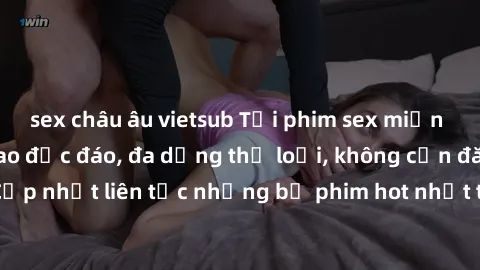 sex châu âu vietsub Tải phim sex miễn phí chất lượng cao độc đáo, đa dạng thể loại, không cần đăng ký tài khoản. Cập nhật liên tục những bộ phim hot nhất trên thị trường. Sự lựa chọn hàng đầu cho ngườ
