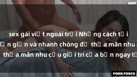 sex gái việt ngoài trời Những cách tải phim sex về máy đơn giản và nhanh chóng để thỏa mãn nhu cầu giải trí của bạn ngay tại nhà