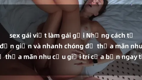 sex gái việt làm gái gọi Những cách tải phim sex về máy đơn giản và nhanh chóng để thỏa mãn nhu cầu giải trí của bạn ngay tại nhà
