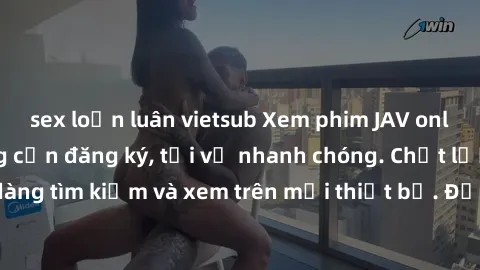 sex loạn luân vietsub Xem phim JAV online miễn phí không cần đăng ký, tải về nhanh chóng. Chất lượng HD, dễ dàng tìm kiếm và xem trên mọi thiết bị. Đặc biệt, không quảng cáo làm phiền.