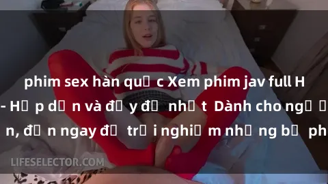 phim sex hàn quốc Xem phim jav full HD online miễn phí - Hấp dẫn và đầy đủ nhất  Dành cho người lớn, đến ngay để trải nghiệm những bộ phim hấp dẫn và hấp dẫn.