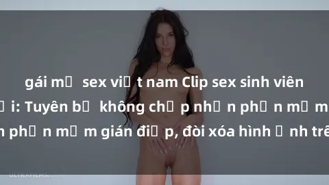 gái mỹ sex việt nam Clip sex sinh viên gây sốt mạng xã hội: Tuyên bố không chấp nhận phần mềm gián điệp, đòi xóa hình ảnh trên internet