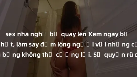 sex nhà nghỉ bị quay lén Xem ngay bộ phim sex milf hot nhất, làm say đắm lòng người với những cảnh nóng bỏng không thể cưỡng lại. Sự quyến rũ của MILF sẽ khiến bạn mãnh liệt!