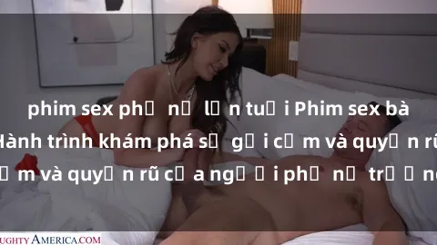 phim sex phụ nữ lớn tuổi Phim sex bà mẹ nóng bỏng: Hành trình khám phá sự gợi cảm và quyến rũ của người phụ nữ trưởng thành.