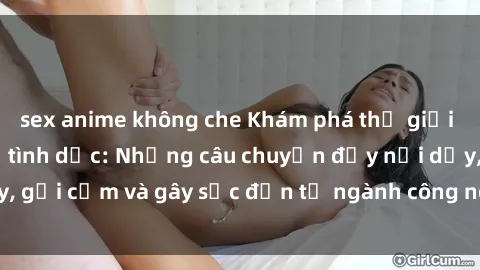 sex anime không che Khám phá thế giới của phim sex nô lệ tình dục: Những câu chuyện đầy nổi dậy, gợi cảm và gây sốc đến từ ngành công nghiệp giải trí đen tối
