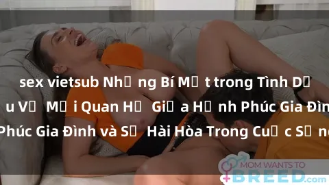 sex vietsub Những Bí Mật trong Tình Dục Gia Đình: Tìm Hiểu Về Mối Quan Hệ Giữa Hạnh Phúc Gia Đình và Sự Hài Hòa Trong Cuộc Sống Tình Dục
