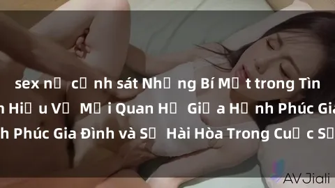 sex nữ cảnh sát Những Bí Mật trong Tình Dục Gia Đình: Tìm Hiểu Về Mối Quan Hệ Giữa Hạnh Phúc Gia Đình và Sự Hài Hòa Trong Cuộc Sống Tình Dục