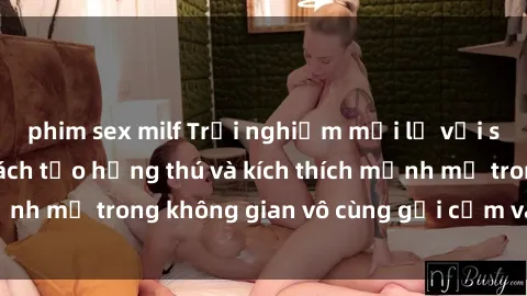phim sex milf Trải nghiệm mới lạ với sex phòng tắm - Cách tạo hứng thú và kích thích mạnh mẽ trong không gian vô cùng gợi cảm và lãng mạn