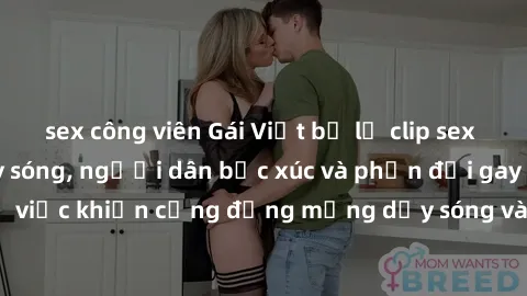 sex công viên Gái Việt bị lộ clip sex khiến dư luận dậy sóng, người dân bức xúc và phản đối gay gắt. Sự việc khiến cộng đồng mạng dậy sóng và yêu cầu xử lý nghiêm ngặt.