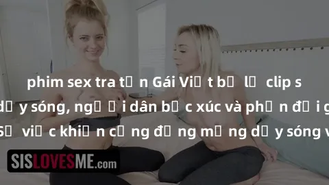 phim sex tra tấn Gái Việt bị lộ clip sex khiến dư luận dậy sóng, người dân bức xúc và phản đối gay gắt. Sự việc khiến cộng đồng mạng dậy sóng và yêu cầu xử lý nghiêm ngặt.
