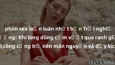 phim sex loạn luân nhật bản Trải nghiệm làm tình ngoài đường: Khi lòng dũng cảm vượt qua ranh giới, cuộc hẹn nơi công cộng trở nên mãn nguyện và đầy kích thích. Hành vi nguy hiểm, nhưng cũng tạo nên c